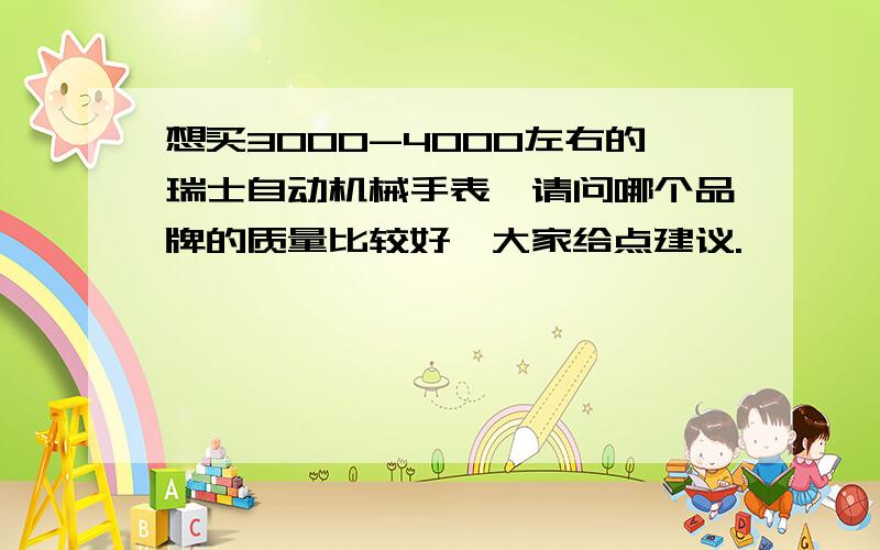 想买3000-4000左右的瑞士自动机械手表,请问哪个品牌的质量比较好,大家给点建议.