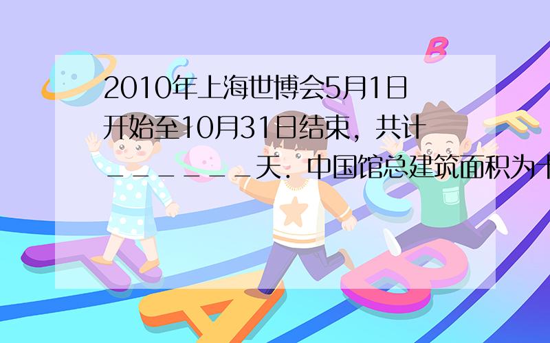 2010年上海世博会5月1日开始至10月31日结束，共计______天．中国馆总建筑面积为十六万零一百平方米，这个数写作