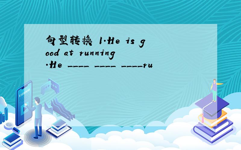 句型转换 1.He is good at running.He ____ ____ ____ru