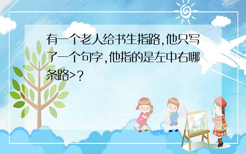 有一个老人给书生指路,他只写了一个句字,他指的是左中右哪条路>?