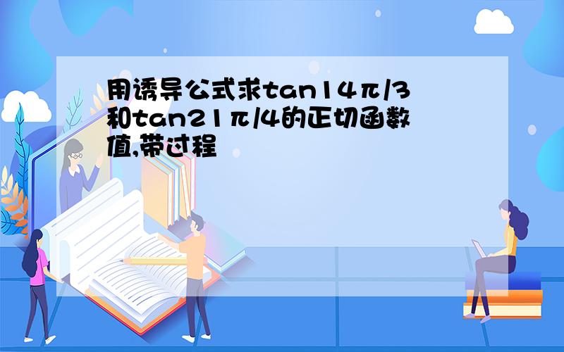 用诱导公式求tan14π/3和tan21π/4的正切函数值,带过程