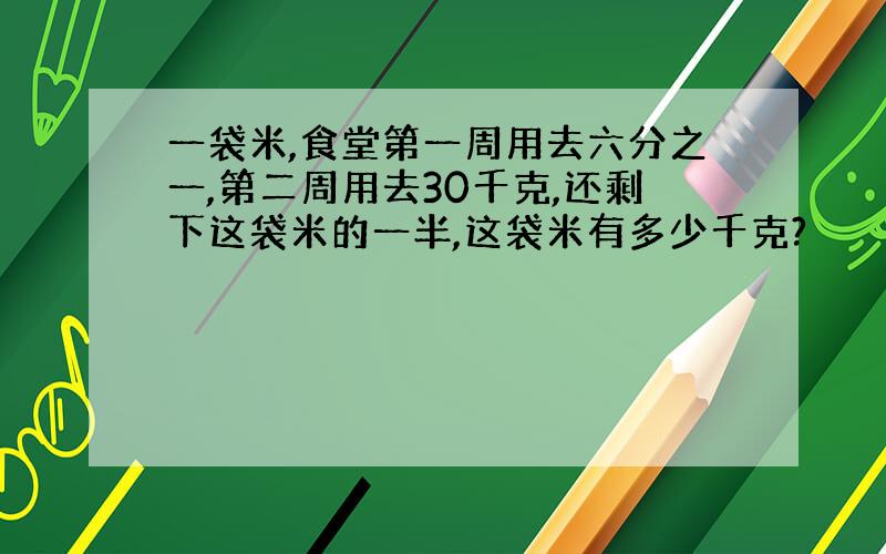 一袋米,食堂第一周用去六分之一,第二周用去30千克,还剩下这袋米的一半,这袋米有多少千克?