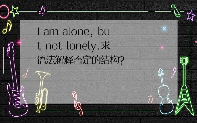 I am alone, but not lonely.求语法解释否定的结构?