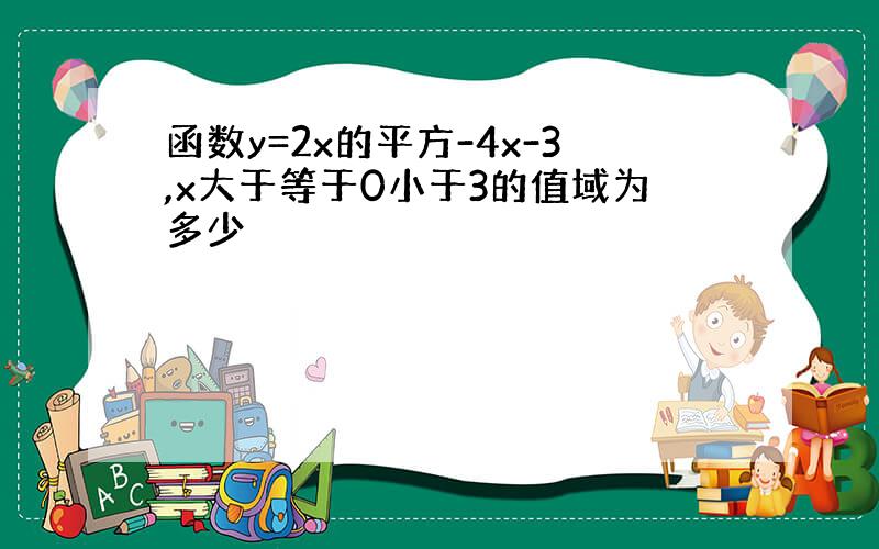 函数y=2x的平方-4x-3,x大于等于0小于3的值域为多少