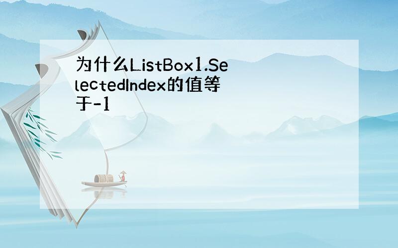 为什么ListBox1.SelectedIndex的值等于-1