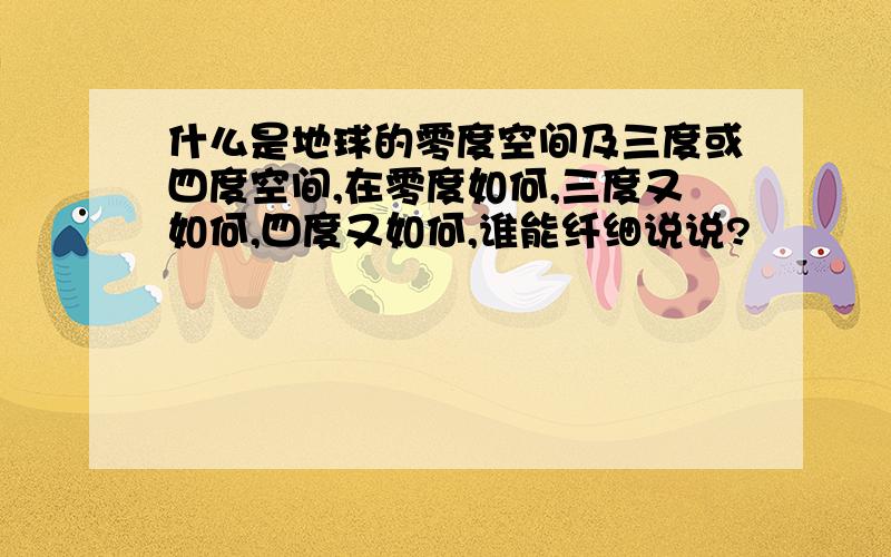 什么是地球的零度空间及三度或四度空间,在零度如何,三度又如何,四度又如何,谁能纤细说说?