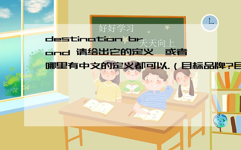 destination brand 请给出它的定义,或者哪里有中文的定义都可以.（目标品牌?目的地品牌?）