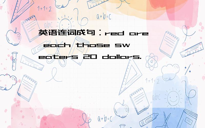 英语连词成句：red are each those sweaters 20 dollars.