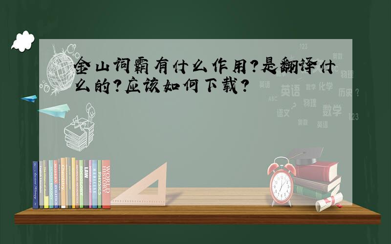 金山词霸有什么作用?是翻译什么的?应该如何下载?