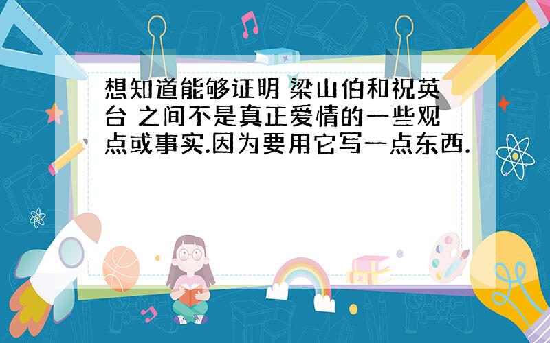 想知道能够证明 梁山伯和祝英台 之间不是真正爱情的一些观点或事实.因为要用它写一点东西.