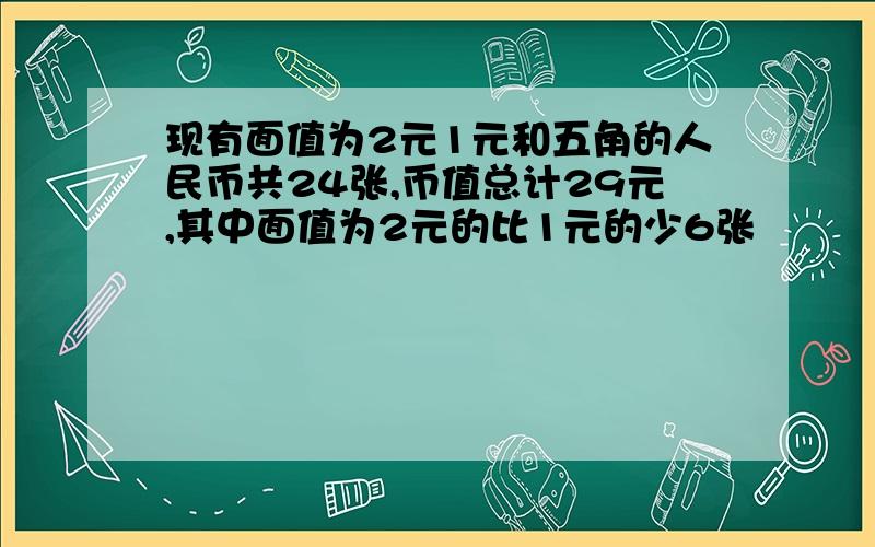 现有面值为2元1元和五角的人民币共24张,币值总计29元,其中面值为2元的比1元的少6张