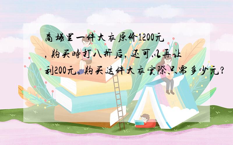 商场里一件大衣原价1200元，购买时打八折后，还可以再让利200元，购买这件大衣实际只需多少元？