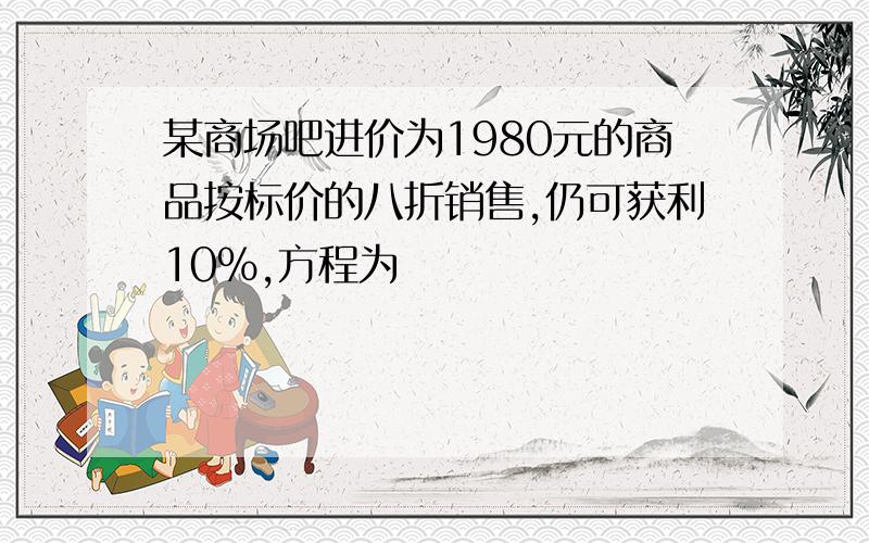 某商场吧进价为1980元的商品按标价的八折销售,仍可获利10%,方程为