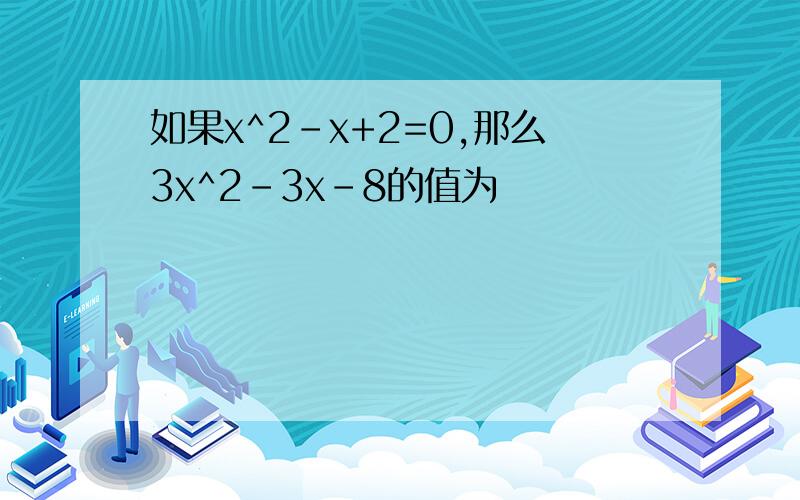 如果x^2-x+2=0,那么3x^2-3x-8的值为