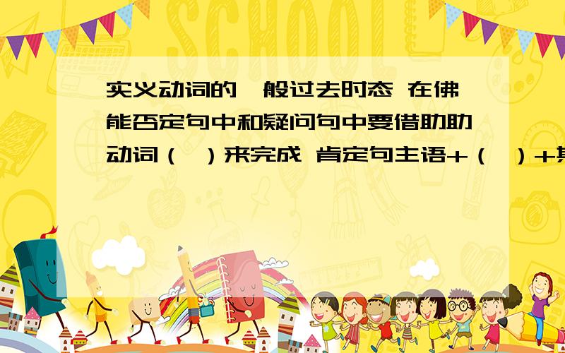 实义动词的一般过去时态 在佛能否定句中和疑问句中要借助助动词（ ）来完成 肯定句主语+（ ）+其它