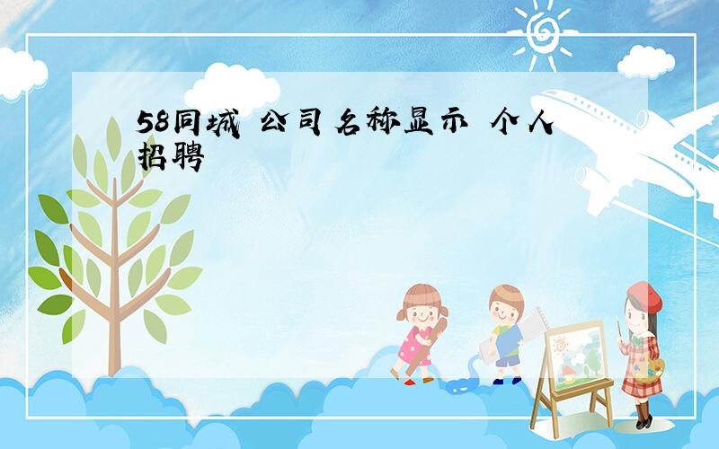 58同城 公司名称显示 个人招聘