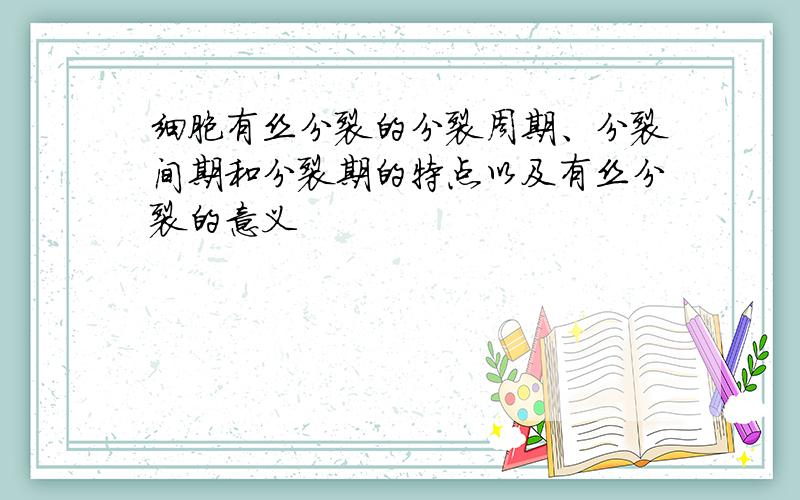 细胞有丝分裂的分裂周期、分裂间期和分裂期的特点以及有丝分裂的意义