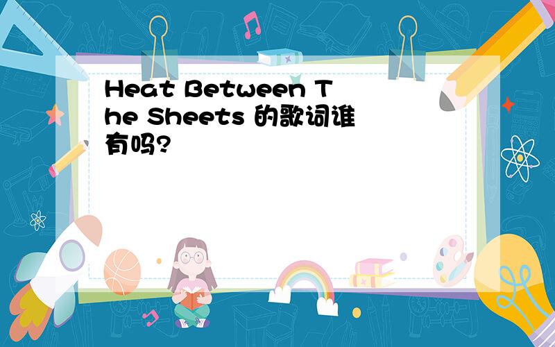 Heat Between The Sheets 的歌词谁有吗?