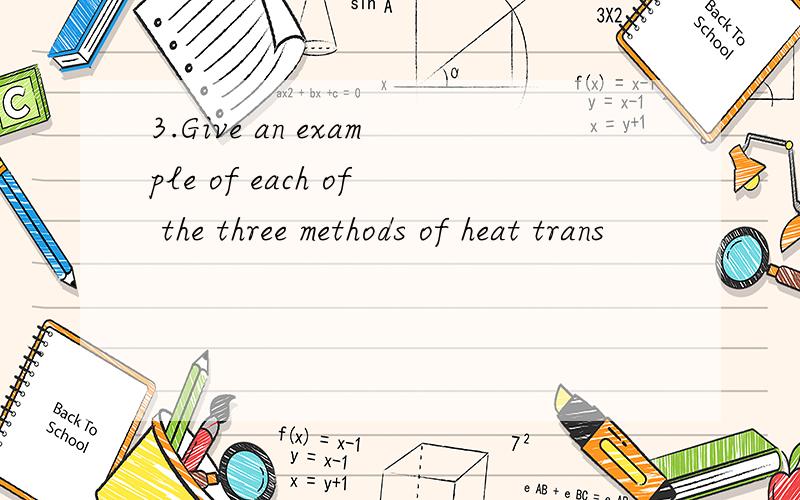 3.Give an example of each of the three methods of heat trans