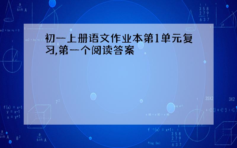 初一上册语文作业本第1单元复习,第一个阅读答案