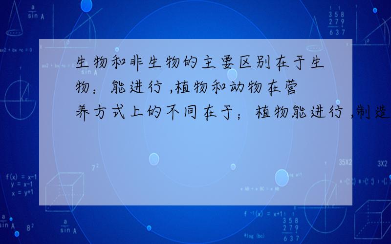 生物和非生物的主要区别在于生物：能进行 ,植物和动物在营养方式上的不同在于；植物能进行 ,制造 .