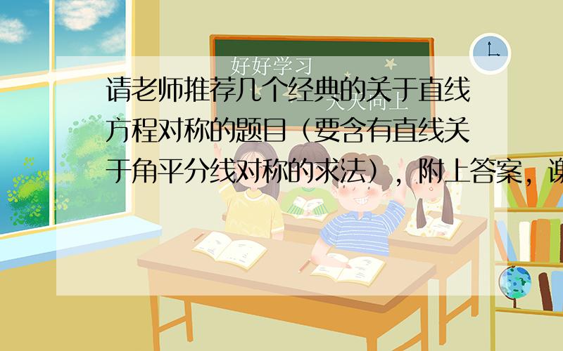 请老师推荐几个经典的关于直线方程对称的题目（要含有直线关于角平分线对称的求法），附上答案，谢谢