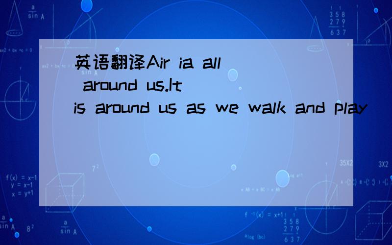 英语翻译Air ia all around us.It is around us as we walk and play