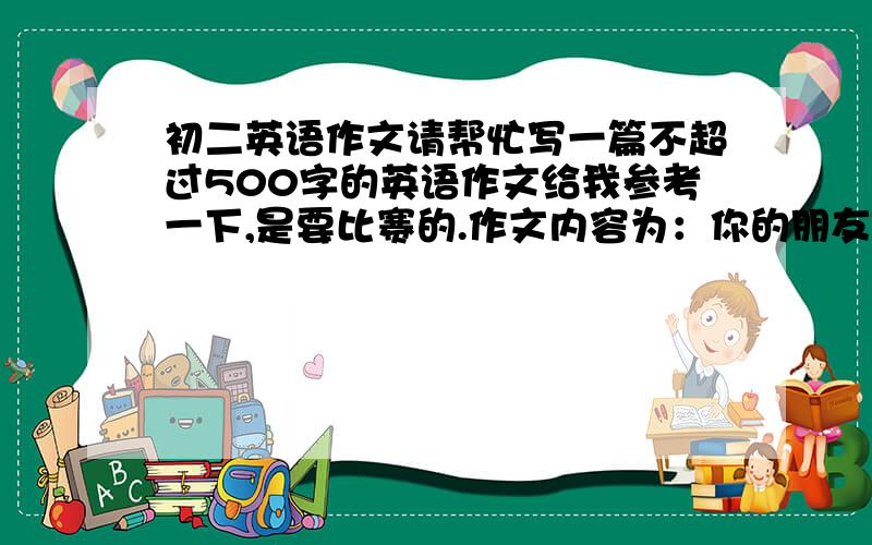 初二英语作文请帮忙写一篇不超过500字的英语作文给我参考一下,是要比赛的.作文内容为：你的朋友JACK来自英国,你想邀请