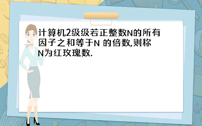 计算机2级级若正整数N的所有因子之和等于N 的倍数,则称N为红玫瑰数.