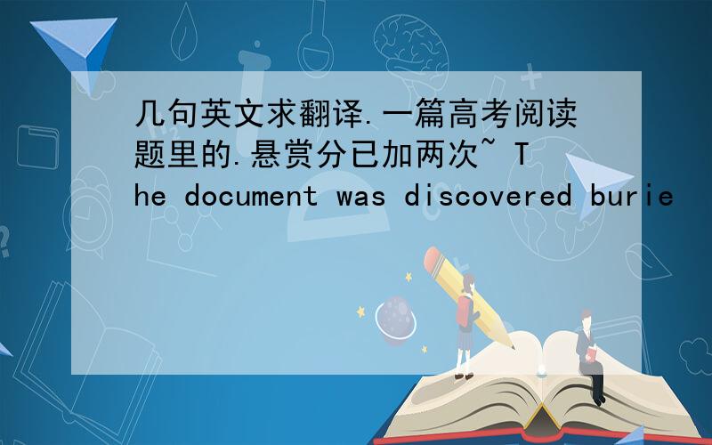 几句英文求翻译.一篇高考阅读题里的.悬赏分已加两次~ The document was discovered burie