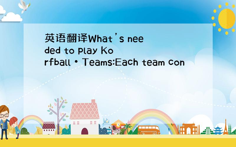 英语翻译What’s needed to play Korfball•Teams:Each team con