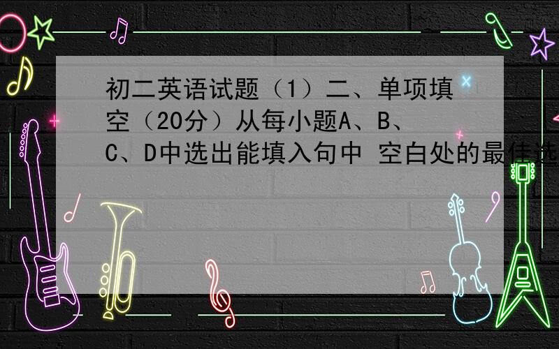 初二英语试题（1）二、单项填空（20分）从每小题A、B、C、D中选出能填入句中 空白处的最佳选项。21. It’s in