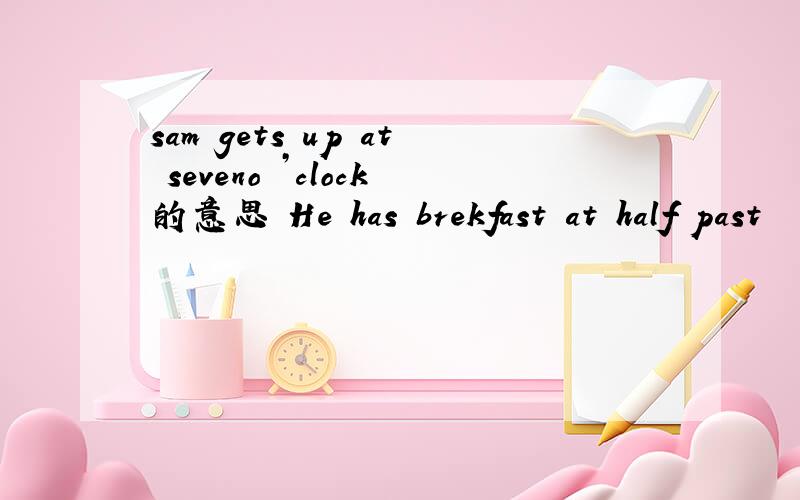 sam gets up at seveno ’clock的意思 He has brekfast at half past