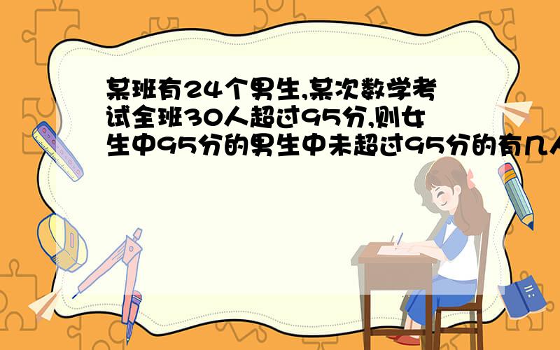 某班有24个男生,某次数学考试全班30人超过95分,则女生中95分的男生中未超过95分的有几人