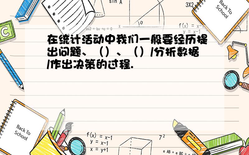 在统计活动中我们一般要经历提出问题、（）、（）/分析数据/作出决策的过程.