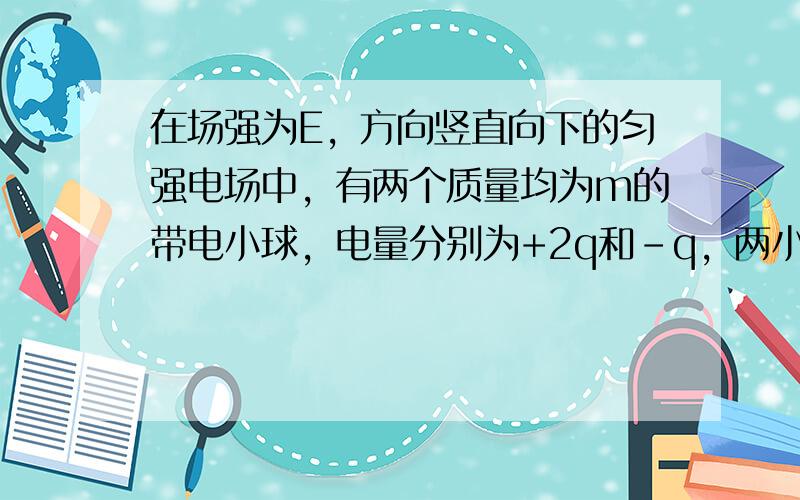 在场强为E，方向竖直向下的匀强电场中，有两个质量均为m的带电小球，电量分别为+2q和-q，两小球用长为L的绝缘细线相连，