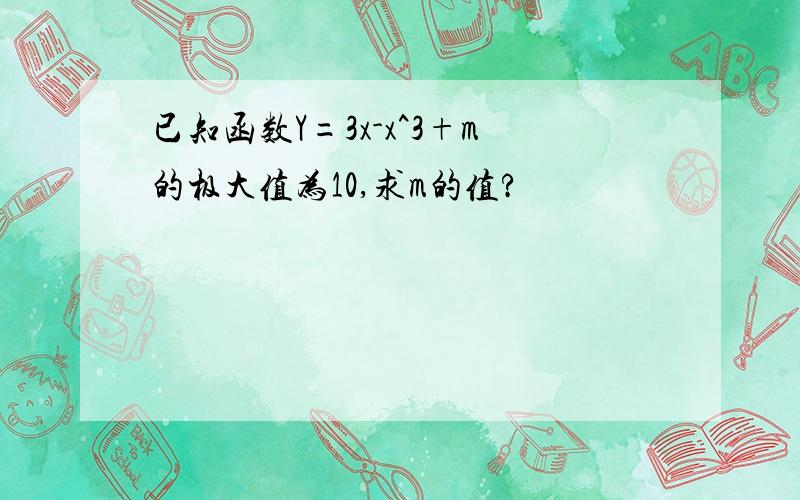 已知函数Y=3x-x^3+m的极大值为10,求m的值?