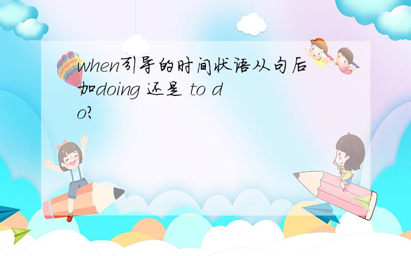 when引导的时间状语从句后加doing 还是 to do?