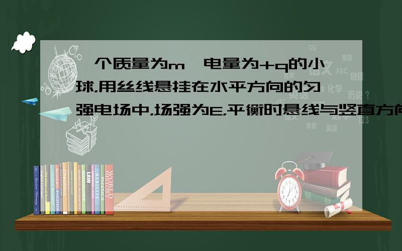 一个质量为m、电量为+q的小球，用丝线悬挂在水平方向的匀强电场中，场强为E，平衡时悬线与竖直方向间夹角α=30°（如图所