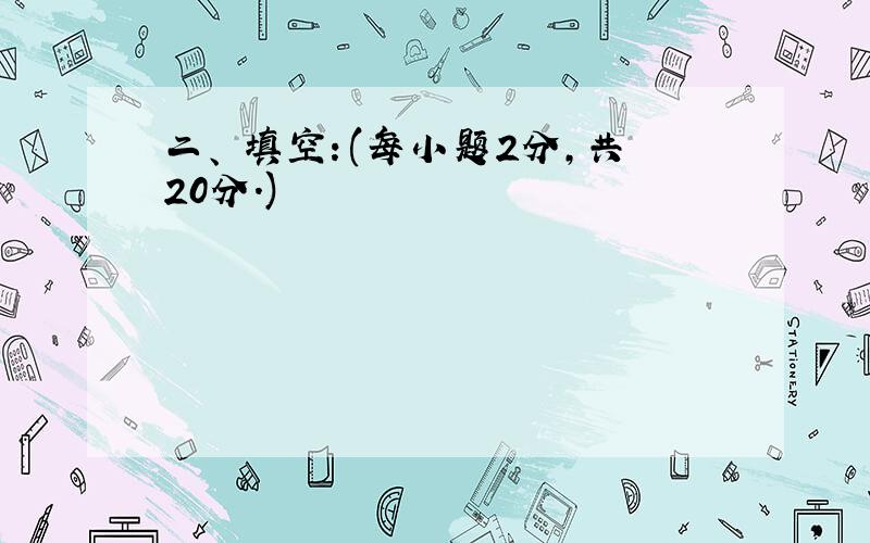 二、 填空：(每小题2分,共20分.)