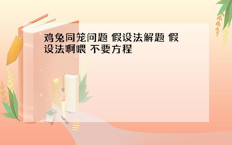 鸡兔同笼问题 假设法解题 假设法啊喂 不要方程