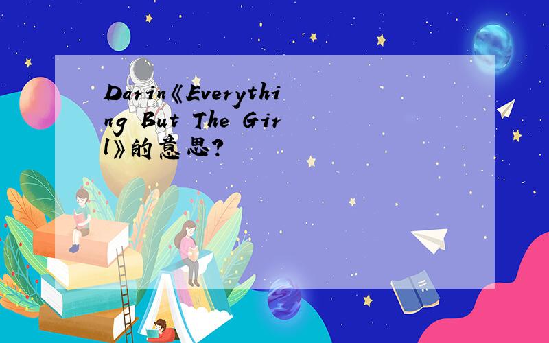 Darin《Everything But The Girl》的意思?