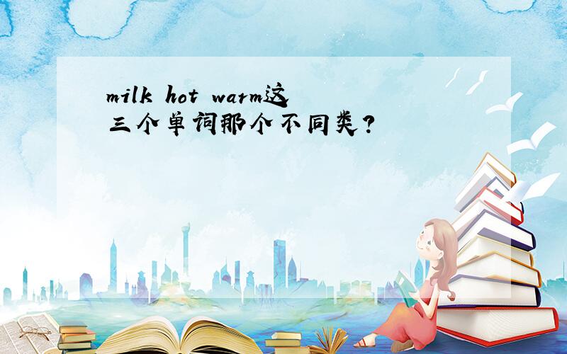 milk hot warm这三个单词那个不同类?