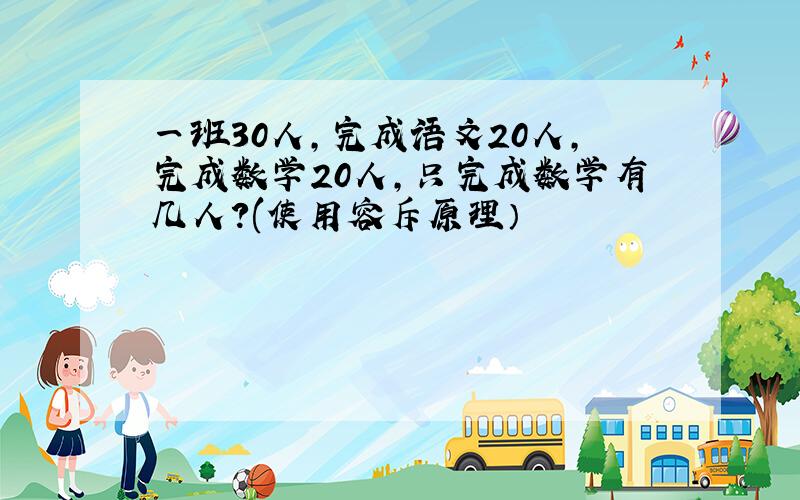 一班30人,完成语文20人,完成数学20人,只完成数学有几人?(使用容斥原理）