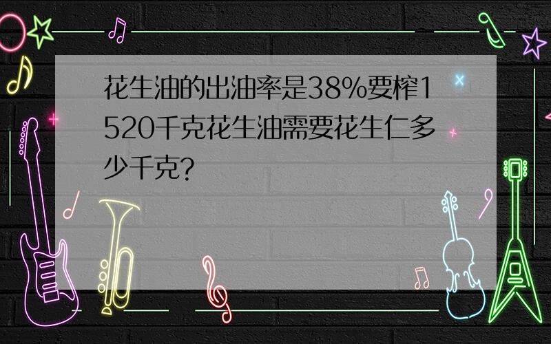 花生油的出油率是38%要榨1520千克花生油需要花生仁多少千克?