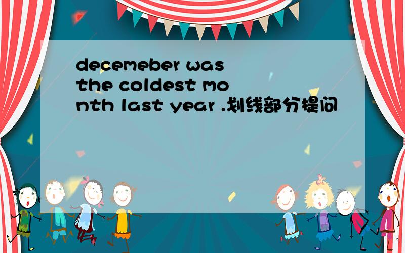 decemeber was the coldest month last year .划线部分提问