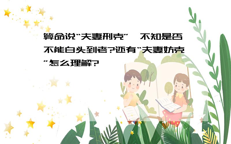 算命说“夫妻刑克”,不知是否不能白头到老?还有“夫妻妨克”怎么理解?