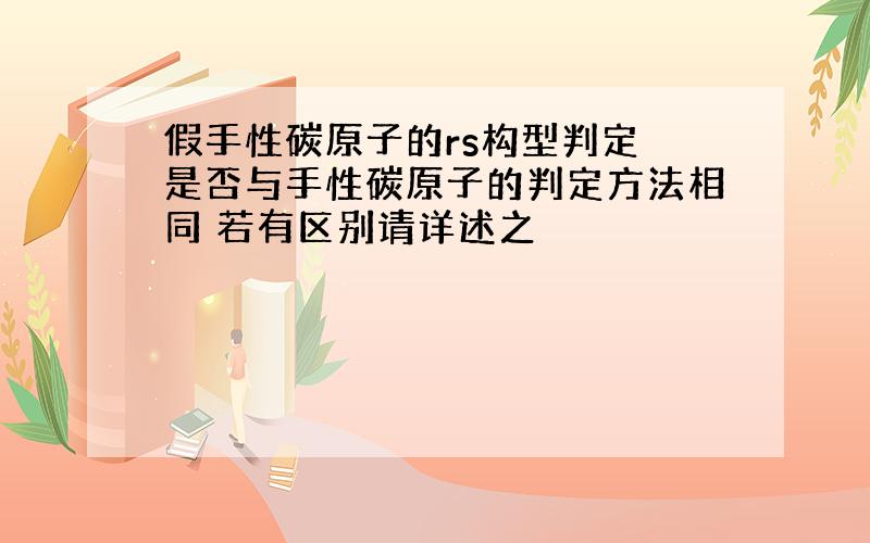 假手性碳原子的rs构型判定 是否与手性碳原子的判定方法相同 若有区别请详述之