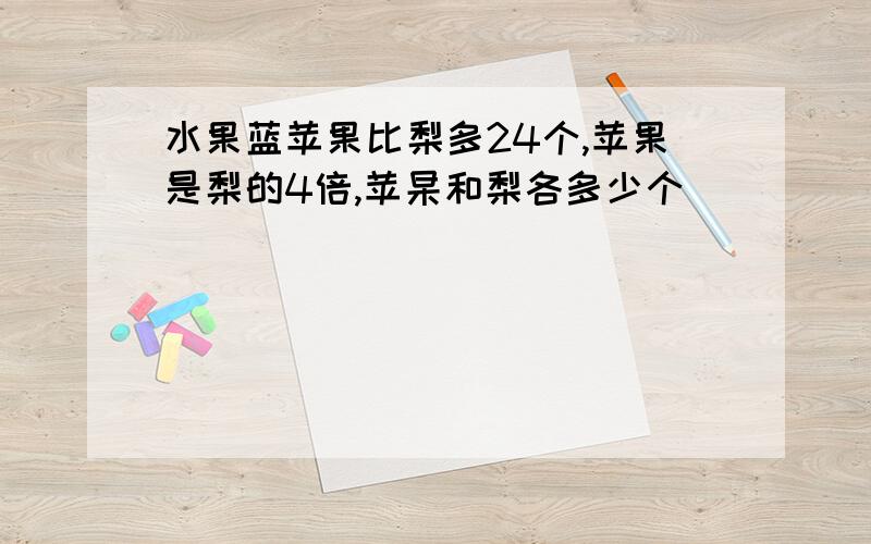 水果蓝苹果比梨多24个,苹果是梨的4倍,苹杲和梨各多少个