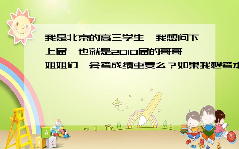 我是北京的高三学生、我想问下上届、也就是2010届的哥哥姐姐们、会考成绩重要么？如果我想考本科、